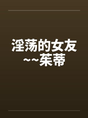 淫荡的女友~~茱蒂