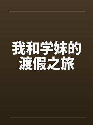 我和学妹的渡假之旅