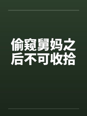 偷窥舅妈之后不可收拾