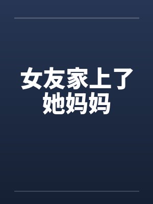 女友家上了她妈妈