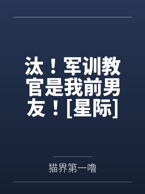 汰！军训教官是我前男友！[星际]+番外