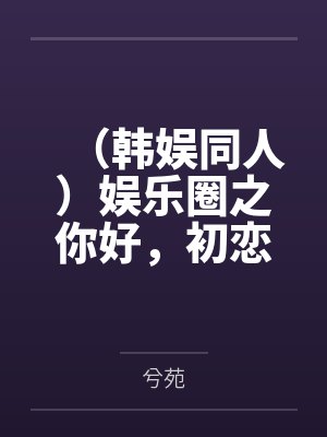 （韩娱同人）娱乐圈之你好，初恋