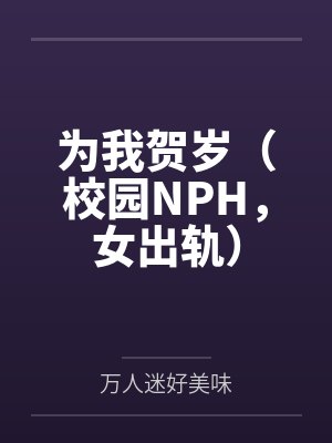 为我贺岁（校园NPH，女出轨）