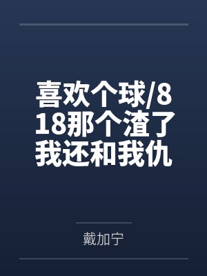 喜欢个球/818那个渣了我还和我仇敌在一起的男人