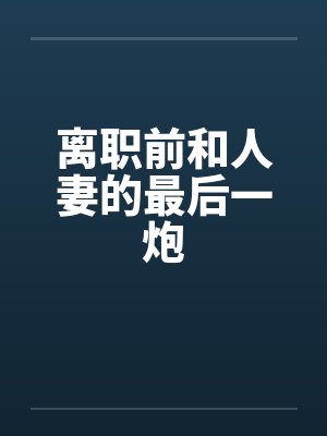 离职前和人妻的最后一炮