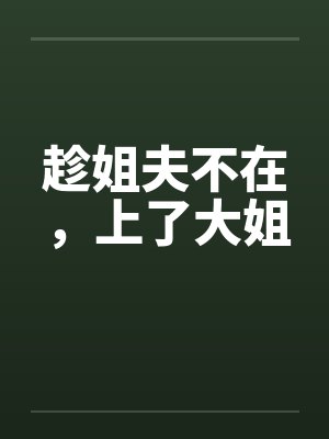 趁姐夫不在，上了大姐