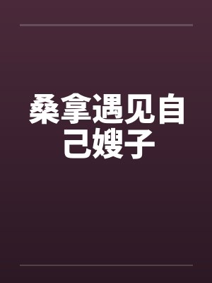桑拿遇见自己嫂子
