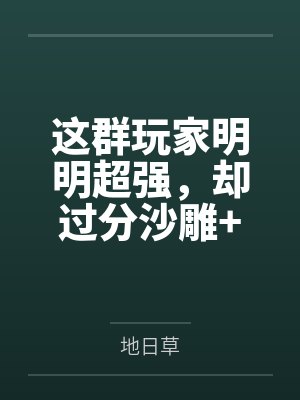 这群玩家明明超强,却过分沙雕+番外