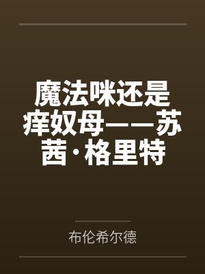 魔法咪还是痒奴母——苏茜·格里特的绝望挠痒调教