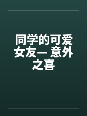同学的可爱女友— 意外之喜