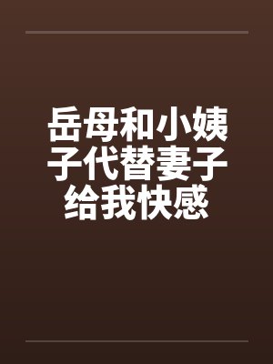 岳母和小姨子代替妻子给我快感