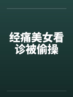 经痛美女看诊被偷操
