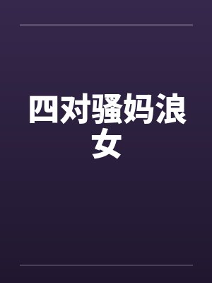 四对骚妈浪女