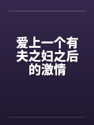 爱上一个有夫之妇之后的激情
