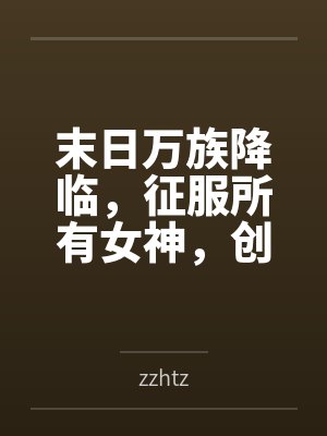 末日万族降临，征服所有女神，创建末日后宫