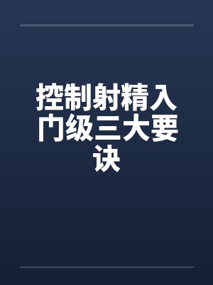控制射精入门级三大要诀