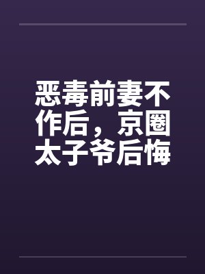 恶毒前妻不作后，京圈太子爷后悔了