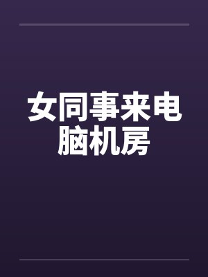 女同事来电脑机房