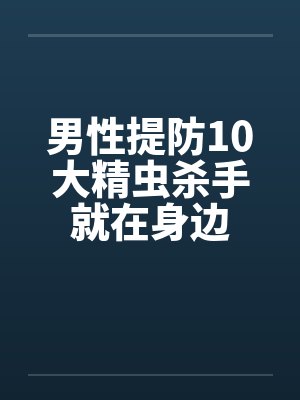 男性提防10大精虫杀手就在身边