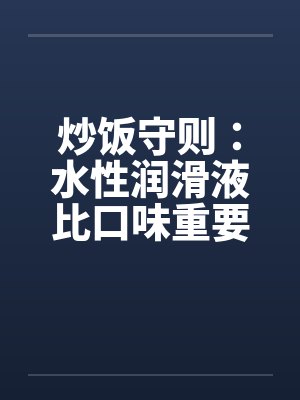 炒饭守则：水性润滑液比口味重要