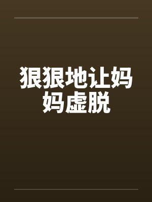 狠狠地让妈妈虚脱