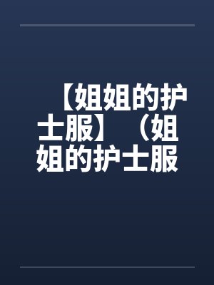 【姐姐的护士服】（姐姐的护士服）作者：不详