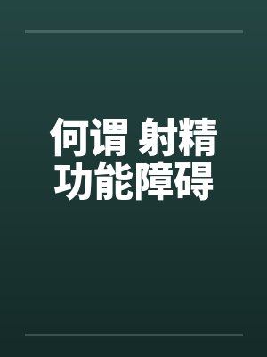 何谓 射精功能障碍