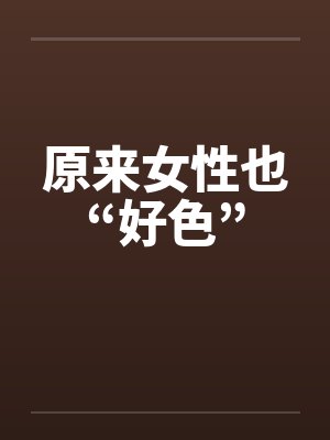 原来女性也“好色”