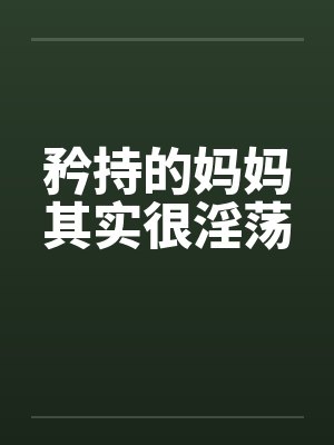 矜持的妈妈其实很淫荡