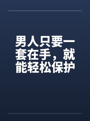 男人只要一套在手，就能轻松保护你健康的小弟