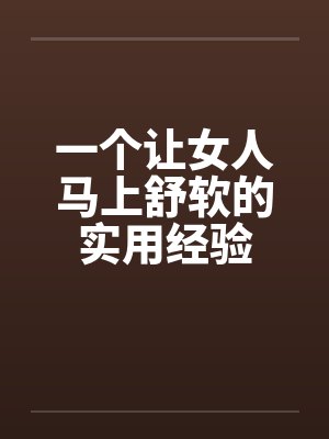 一个让女人马上舒软的实用经验