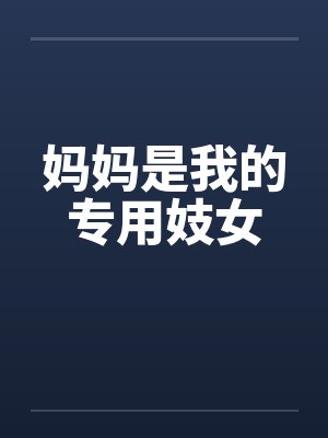 妈妈是我的专用妓女