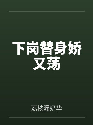 下岗替身娇又荡