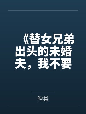 《替女兄弟出头的未婚夫，我不要了》