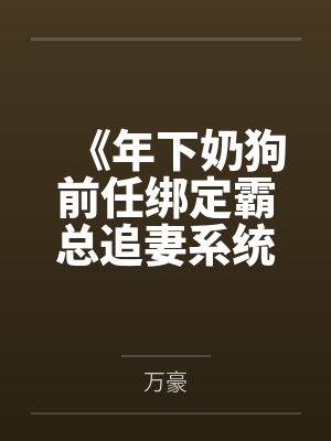 《年下奶狗前任绑定霸总追妻系统后》