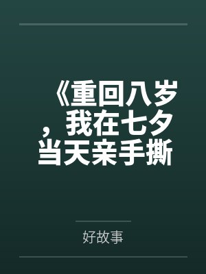 《重回八岁，我在七夕当天亲手撕下姐姐人渣男友的伪善面具》