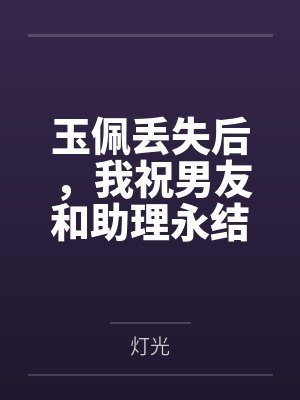 玉佩丢失后,我祝男友和助理永结连理