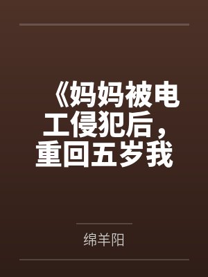 《妈妈被电工侵犯后，重回五岁我用超忆症把他送进监狱》