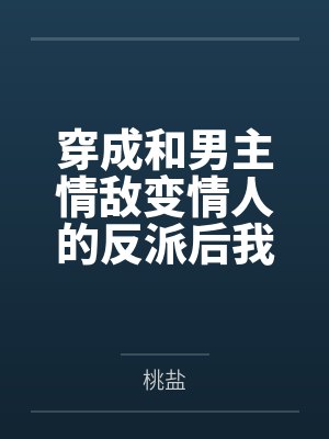 穿成和男主情敌变情人的反派后我失忆了+番外