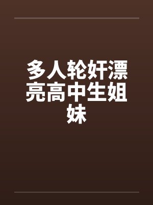多人轮奸漂亮高中生姐妹