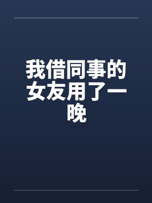 我借同事的女友用了一晚