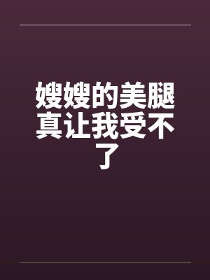 嫂嫂的美腿真让我受不了