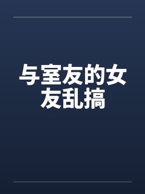 与室友的女友乱搞