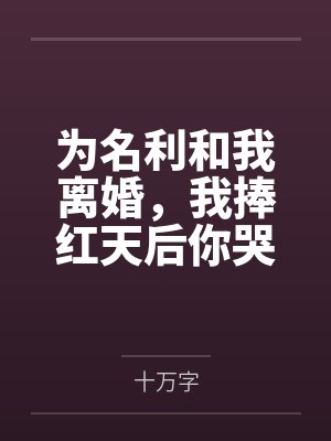 为名利和我离婚,我捧红天后你哭什么