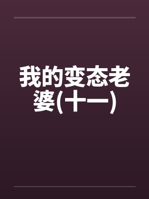 我的变态老婆(十一)