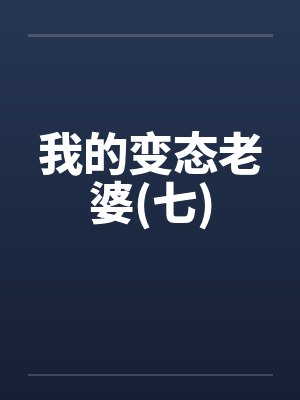 我的变态老婆(七)