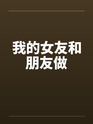 我的女友和朋友做