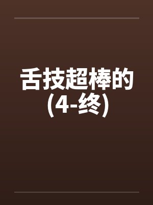 舌技超棒的(4-终)
