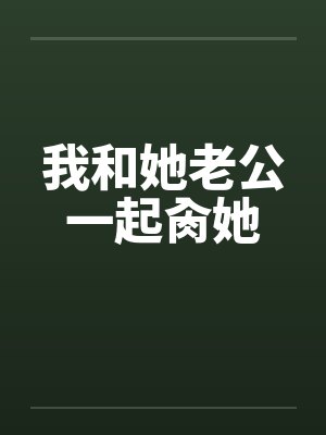 我和她老公一起肏她