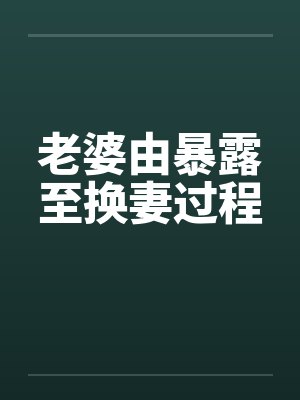 老婆由暴露至换妻过程